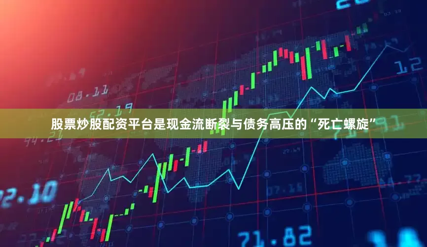 股票炒股配资平台是现金流断裂与债务高压的“死亡螺旋”