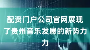 配资门户公司官网展现了贵州音乐发展的新势力