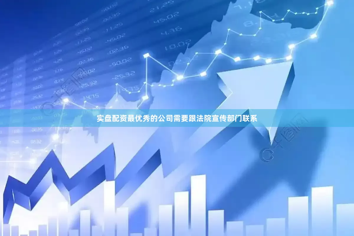 实盘配资最优秀的公司需要跟法院宣传部门联系
