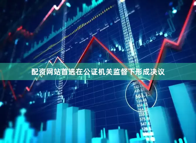 配资网站首选在公证机关监督下形成决议