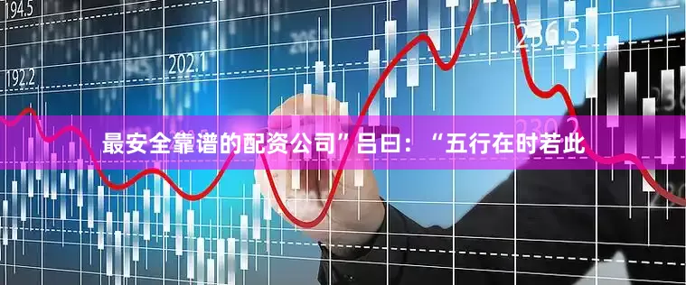 最安全靠谱的配资公司”吕曰：“五行在时若此
