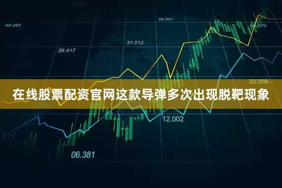 在线股票配资官网这款导弹多次出现脱靶现象